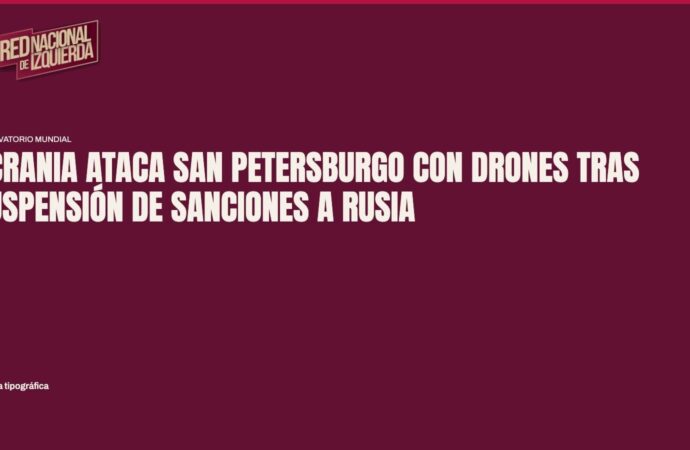 Ucrania ataca San Petersburgo con drones tras suspensión de sanciones a Rusia