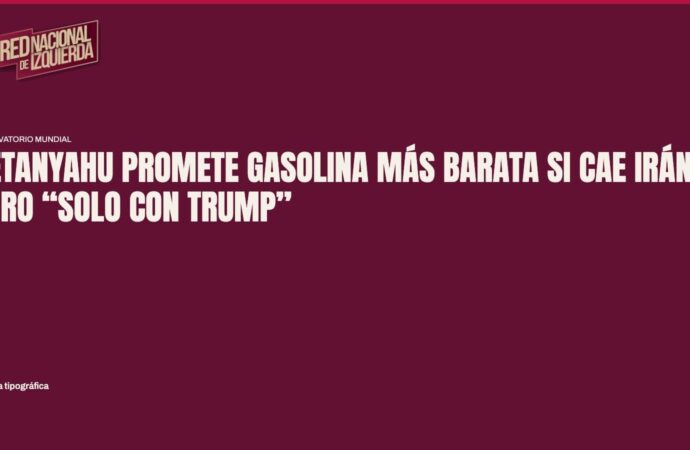 Netanyahu promete gasolina más barata si cae Irán, pero “solo con Trump”