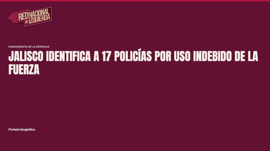 Jalisco identifica a 17 policías por uso indebido de la fuerza