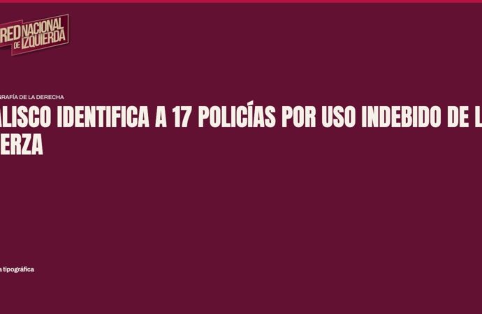 Jalisco identifica a 17 policías por uso indebido de la fuerza