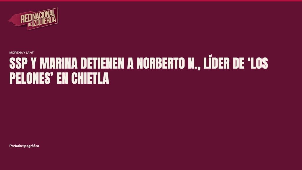 SSP y Marina detienen a Norberto N., líder de ‘Los Pelones’ en Chietla